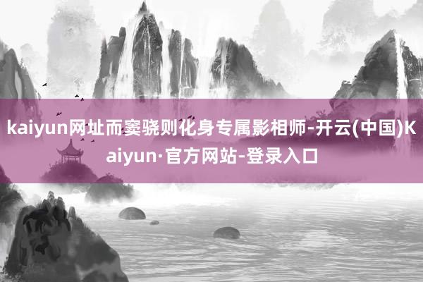 kaiyun网址而窦骁则化身专属影相师-开云(中国)Kaiyun·官方网站-登录入口