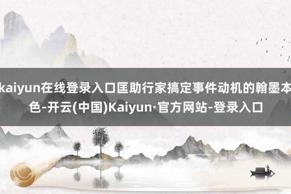 kaiyun在线登录入口匡助行家搞定事件动机的翰墨本色-开云(中国)Kaiyun·官方网站-登录入口