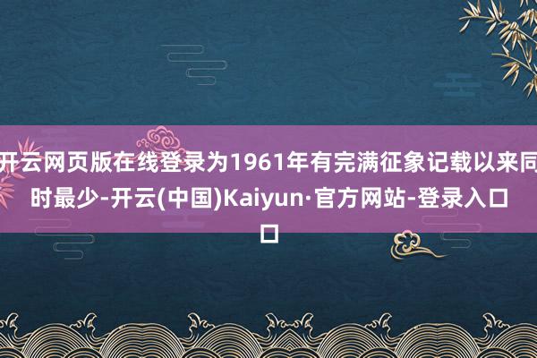 开云网页版在线登录为1961年有完满征象记载以来同时最少-开云(中国)Kaiyun·官方网站-登录入口