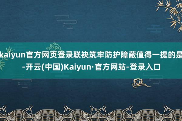 kaiyun官方网页登录联袂筑牢防护障蔽值得一提的是-开云(中国)Kaiyun·官方网站-登录入口