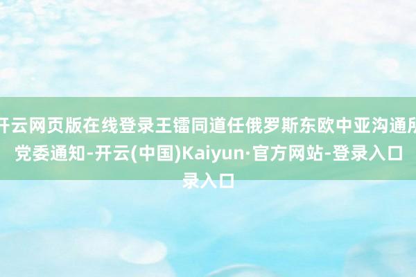 开云网页版在线登录王镭同道任俄罗斯东欧中亚沟通所党委通知-开云(中国)Kaiyun·官方网站-登录入口