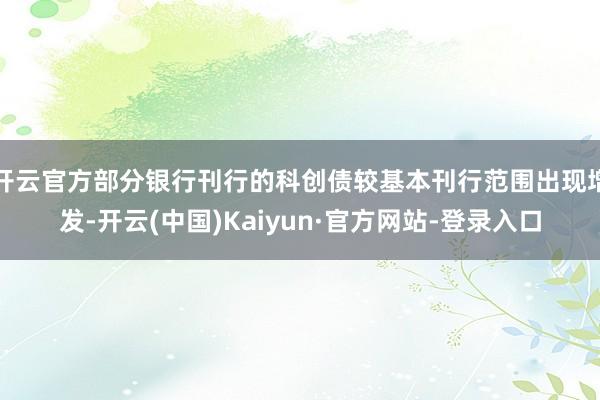 开云官方部分银行刊行的科创债较基本刊行范围出现增发-开云(中国)Kaiyun·官方网站-登录入口