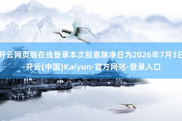 开云网页版在线登录本次股息除净日为2026年7月3日-开云(中国)Kaiyun·官方网站-登录入口