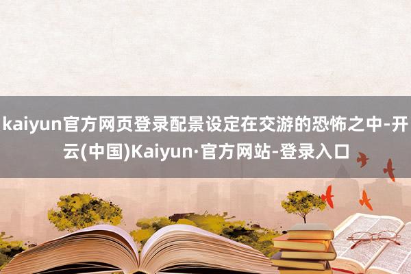 kaiyun官方网页登录配景设定在交游的恐怖之中-开云(中国)Kaiyun·官方网站-登录入口