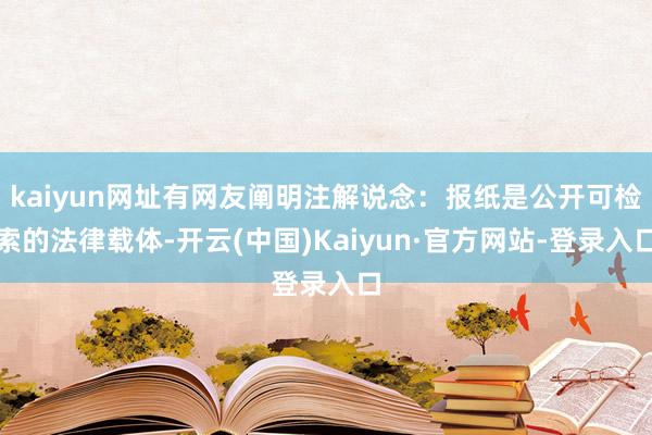 kaiyun网址有网友阐明注解说念：报纸是公开可检索的法律载体-开云(中国)Kaiyun·官方网站-登录入口