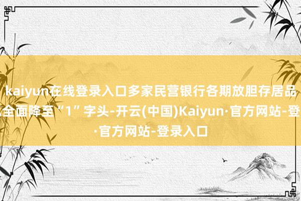 kaiyun在线登录入口多家民营银行各期放胆存居品利率已全面降至“1”字头-开云(中国)Kaiyun·官方网站-登录入口