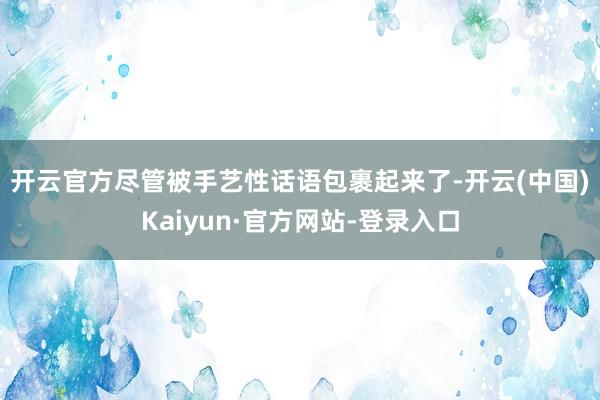 开云官方 尽管被手艺性话语包裹起来了-开云(中国)Kaiyun·官方网站-登录入口