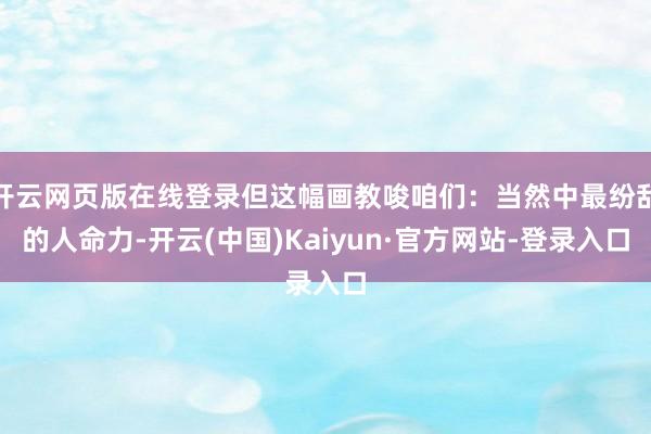 开云网页版在线登录但这幅画教唆咱们：当然中最纷乱的人命力-开云(中国)Kaiyun·官方网站-登录入口