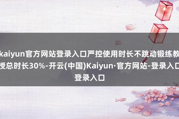 kaiyun官方网站登录入口严控使用时长不跳动锻练教授总时长30%-开云(中国)Kaiyun·官方网站-登录入口