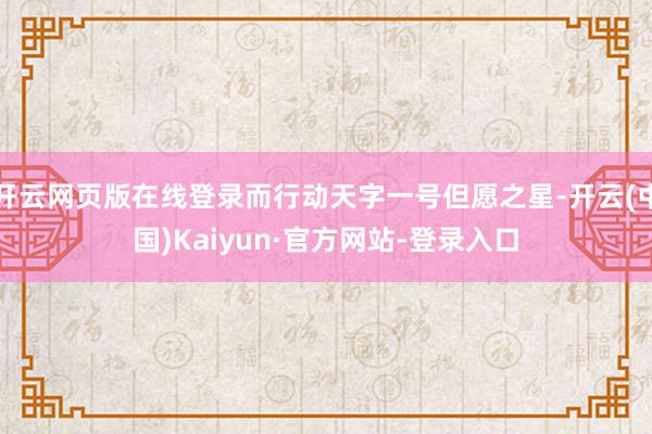 开云网页版在线登录而行动天字一号但愿之星-开云(中国)Kaiyun·官方网站-登录入口