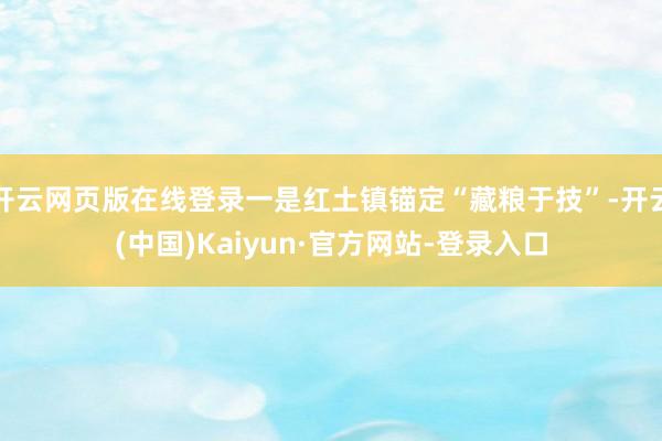 开云网页版在线登录一是红土镇锚定“藏粮于技”-开云(中国)Kaiyun·官方网站-登录入口