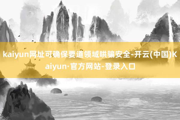 kaiyun网址可确保要道领域哄骗安全-开云(中国)Kaiyun·官方网站-登录入口