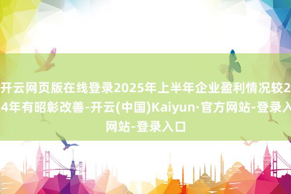 开云网页版在线登录2025年上半年企业盈利情况较2024年有昭彰改善-开云(中国)Kaiyun·官方网站-登录入口