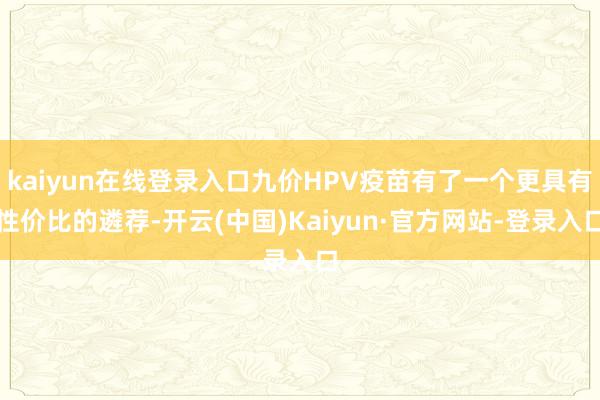kaiyun在线登录入口九价HPV疫苗有了一个更具有性价比的遴荐-开云(中国)Kaiyun·官方网站-登录入口