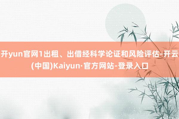 开yun官网1出租、出借经科学论证和风险评估-开云(中国)Kaiyun·官方网站-登录入口