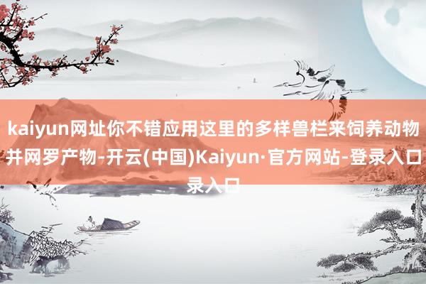 kaiyun网址你不错应用这里的多样兽栏来饲养动物并网罗产物-开云(中国)Kaiyun·官方网站-登录入口