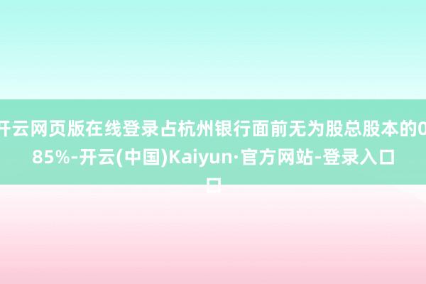 开云网页版在线登录占杭州银行面前无为股总股本的0.85%-开云(中国)Kaiyun·官方网站-登录入口