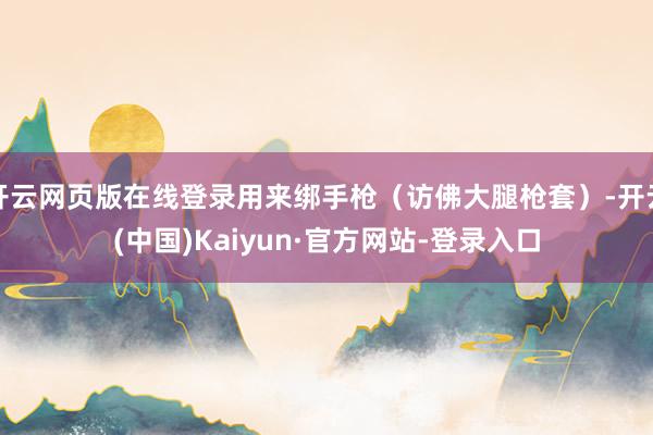 开云网页版在线登录用来绑手枪（访佛大腿枪套）-开云(中国)Kaiyun·官方网站-登录入口