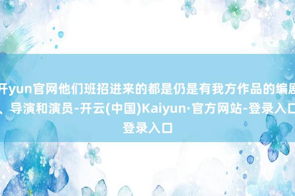 开yun官网他们班招进来的都是仍是有我方作品的编剧、导演和演员-开云(中国)Kaiyun·官方网站-登录入口