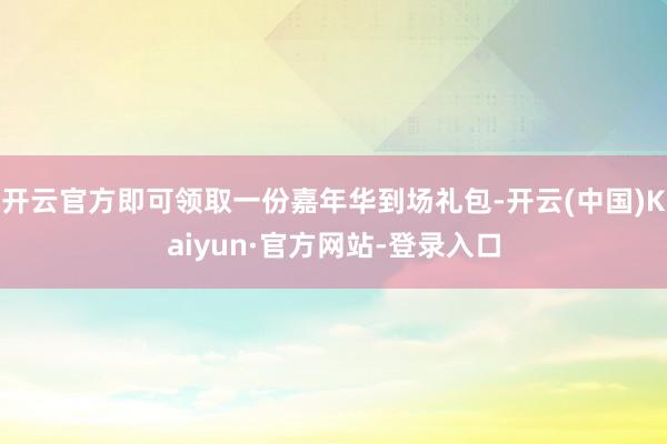 开云官方即可领取一份嘉年华到场礼包-开云(中国)Kaiyun·官方网站-登录入口