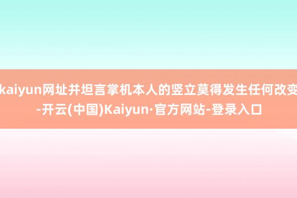 kaiyun网址并坦言掌机本人的竖立莫得发生任何改变-开云(中国)Kaiyun·官方网站-登录入口
