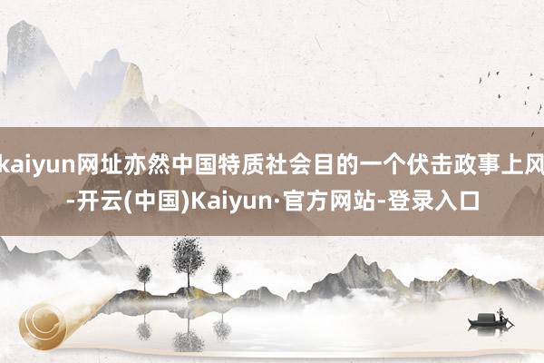 kaiyun网址亦然中国特质社会目的一个伏击政事上风-开云(中国)Kaiyun·官方网站-登录入口