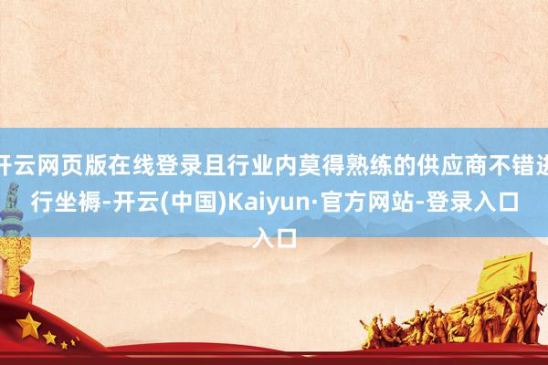 开云网页版在线登录且行业内莫得熟练的供应商不错进行坐褥-开云(中国)Kaiyun·官方网站-登录入口