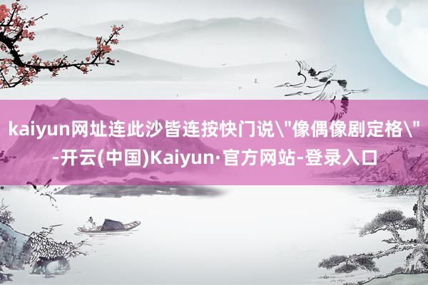 kaiyun网址连此沙皆连按快门说