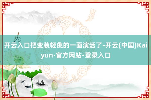 开云入口把变装轻佻的一面演活了-开云(中国)Kaiyun·官方网站-登录入口