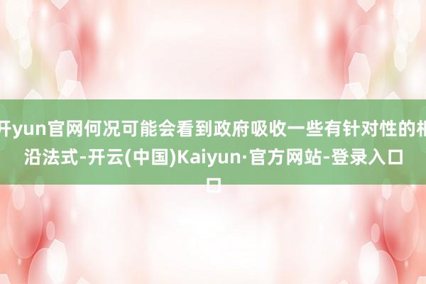 开yun官网何况可能会看到政府吸收一些有针对性的相沿法式-开云(中国)Kaiyun·官方网站-登录入口