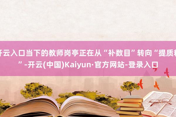开云入口当下的教师岗亭正在从“补数目”转向“提质料”-开云(中国)Kaiyun·官方网站-登录入口