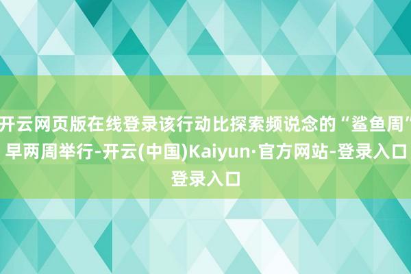 开云网页版在线登录该行动比探索频说念的“鲨鱼周”早两周举行-开云(中国)Kaiyun·官方网站-登录入口