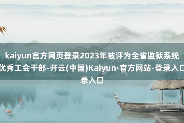 kaiyun官方网页登录2023年被评为全省监狱系统优秀工会干部-开云(中国)Kaiyun·官方网站-登录入口