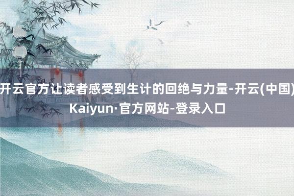 开云官方让读者感受到生计的回绝与力量-开云(中国)Kaiyun·官方网站-登录入口