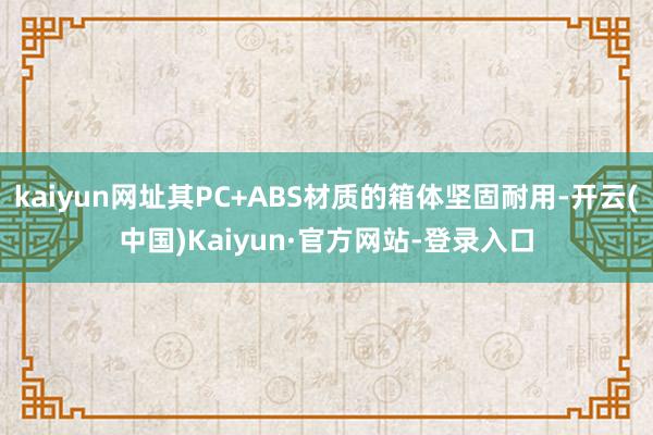 kaiyun网址其PC+ABS材质的箱体坚固耐用-开云(中国)Kaiyun·官方网站-登录入口