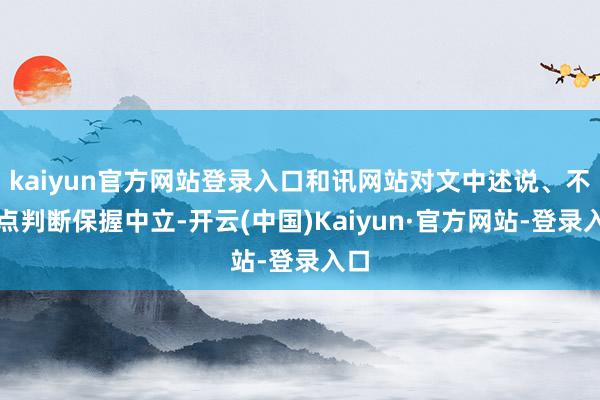kaiyun官方网站登录入口和讯网站对文中述说、不雅点判断保握中立-开云(中国)Kaiyun·官方网站-登录入口
