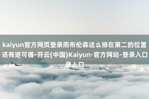 kaiyun官方网页登录而布伦森这么排在第二的位置还有迹可循-开云(中国)Kaiyun·官方网站-登录入口