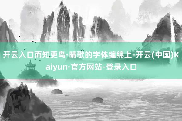 开云入口而知更鸟·晴歌的字体缠绵上-开云(中国)Kaiyun·官方网站-登录入口