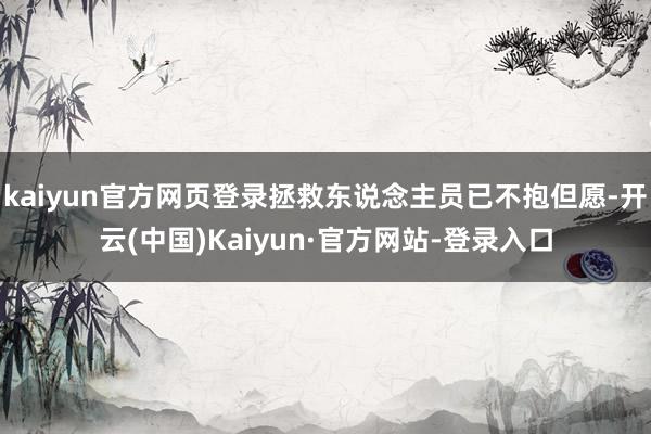 kaiyun官方网页登录拯救东说念主员已不抱但愿-开云(中国)Kaiyun·官方网站-登录入口
