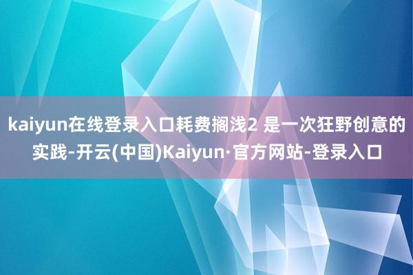 kaiyun在线登录入口耗费搁浅2 是一次狂野创意的实践-开云(中国)Kaiyun·官方网站-登录入口