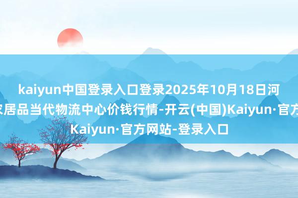 kaiyun中国登录入口登录2025年10月18日河南金牛大别山农居品当代物流中心价钱行情-开云(中国)Kaiyun·官方网站-登录入口