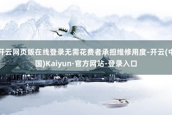 开云网页版在线登录无需花费者承担维修用度-开云(中国)Kaiyun·官方网站-登录入口