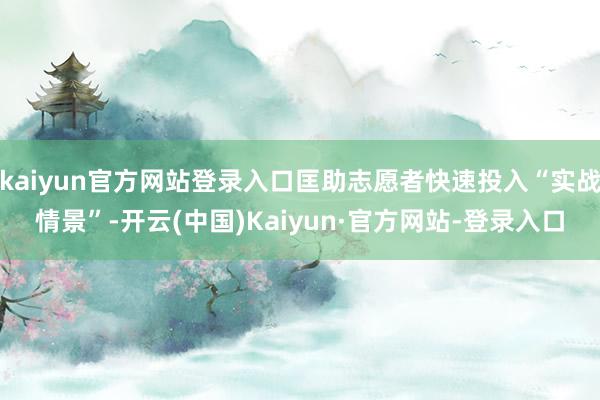 kaiyun官方网站登录入口匡助志愿者快速投入“实战情景”-开云(中国)Kaiyun·官方网站-登录入口