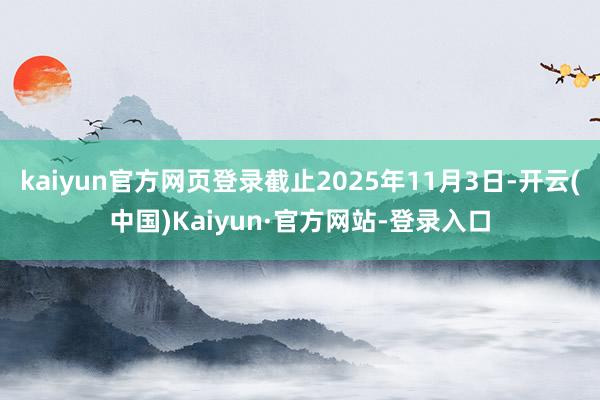 kaiyun官方网页登录截止2025年11月3日-开云(中国)Kaiyun·官方网站-登录入口