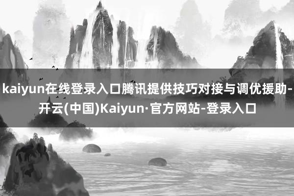 kaiyun在线登录入口腾讯提供技巧对接与调优援助-开云(中国)Kaiyun·官方网站-登录入口