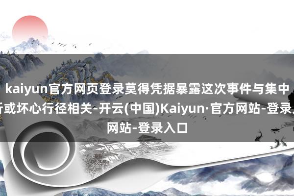 kaiyun官方网页登录莫得凭据暴露这次事件与集中挫折或坏心行径相关-开云(中国)Kaiyun·官方网站-登录入口